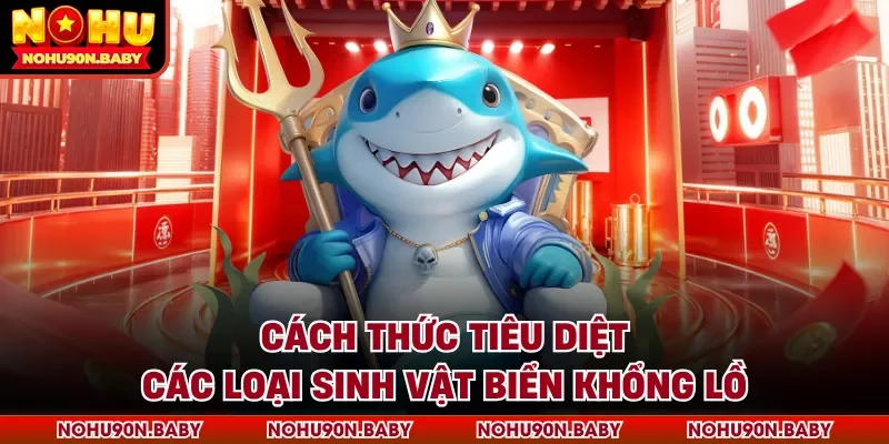 Cách thức tiêu diệt các loại sinh vật biển khổng lồ