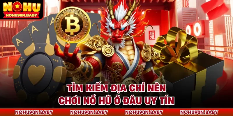 Tìm kiếm địa chỉ nên chơi nổ hũ ở đâu uy tín